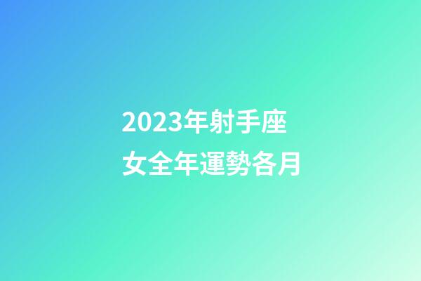 2023年射手座女全年運勢各月-第1張-星座運勢-玄機派