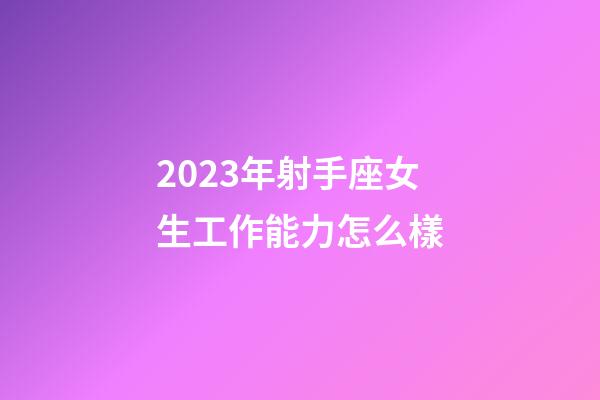 2023年射手座女生工作能力怎么樣-第1張-星座運勢-玄機派