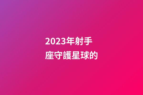 2023年射手座守護星球的-第1張-星座運勢-玄機派