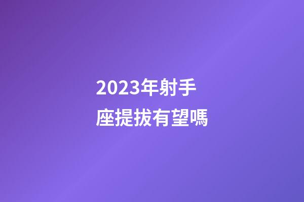 2023年射手座提拔有望嗎-第1張-星座運(yùn)勢(shì)-玄機(jī)派