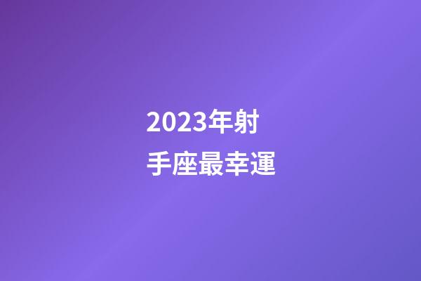 2023年射手座最幸運-第1張-星座運勢-玄機派