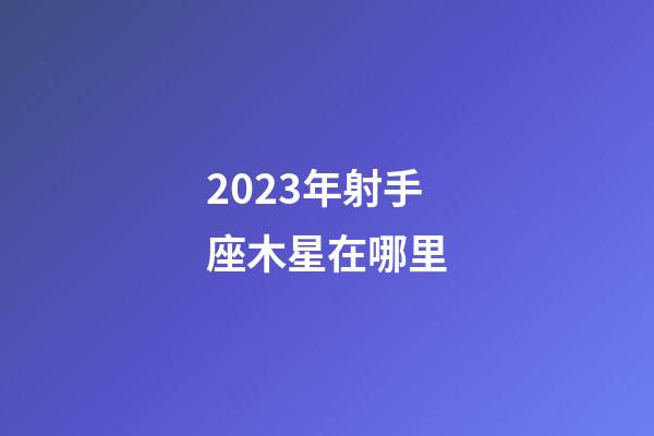 2023年射手座木星在哪里-第1張-星座運(yùn)勢(shì)-玄機(jī)派