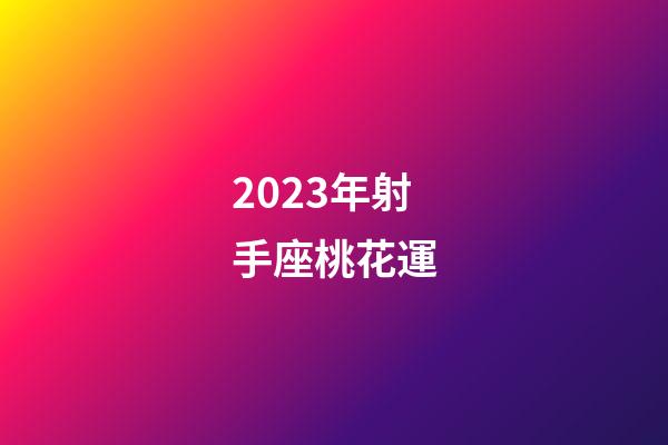 2023年射手座桃花運