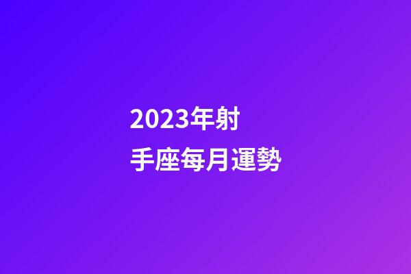 2023年射手座每月運勢-第1張-星座運勢-玄機派