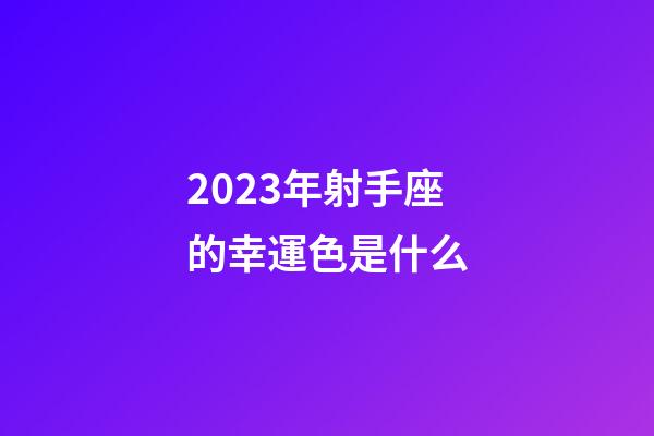 2023年射手座的幸運色是什么-第1張-星座運勢-玄機派