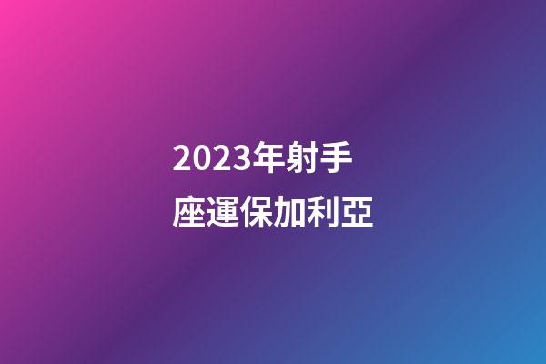 2023年射手座運保加利亞-第1張-星座運勢-玄機派