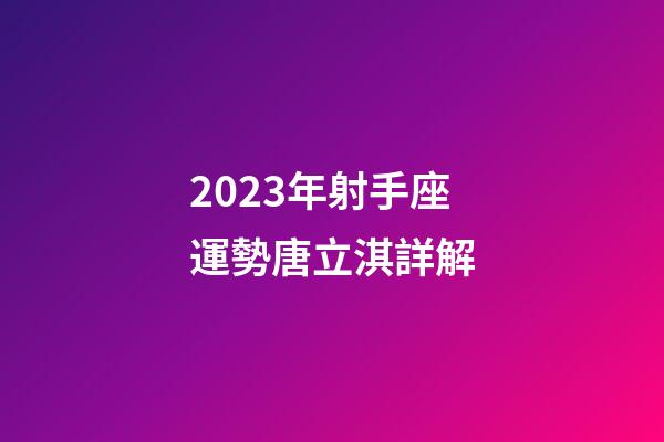2023年射手座運勢唐立淇詳解-第1張-星座運勢-玄機派