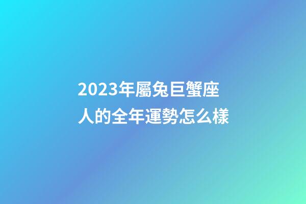 2023年屬兔巨蟹座人的全年運勢怎么樣-第1張-星座運勢-玄機派