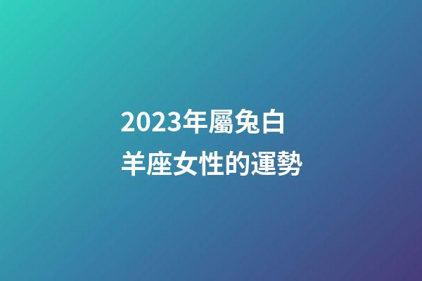 2023年屬兔白羊座女性的運勢-第1張-星座運勢-玄機派