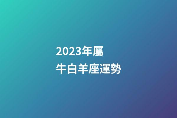 2023年屬牛白羊座運勢-第1張-星座運勢-玄機派