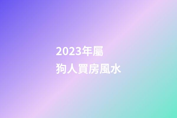 2023年屬狗人買房風水