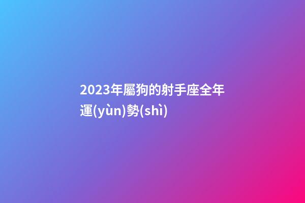 2023年屬狗的射手座全年運(yùn)勢(shì)-第1張-星座運(yùn)勢(shì)-玄機(jī)派