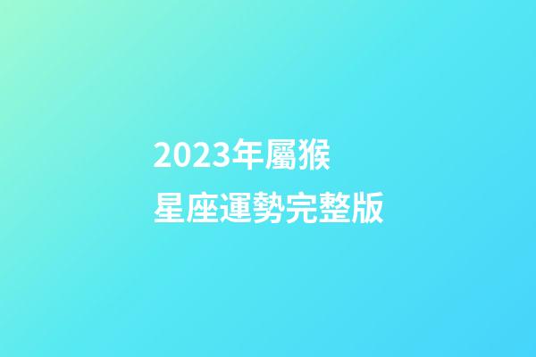 2023年屬猴星座運勢完整版-第1張-星座運勢-玄機派