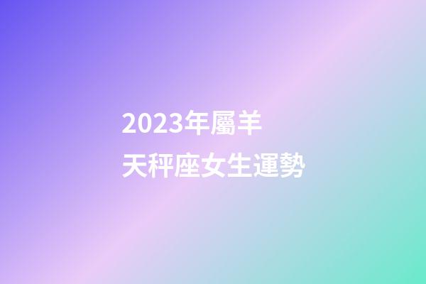 2023年屬羊天秤座女生運勢-第1張-星座運勢-玄機派
