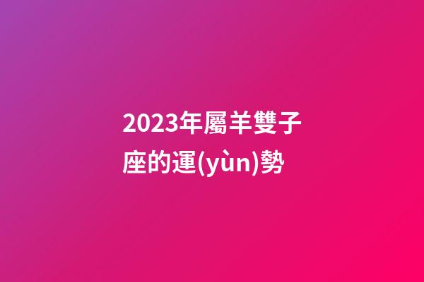 2023年屬羊雙子座的運(yùn)勢-第1張-星座運(yùn)勢-玄機(jī)派