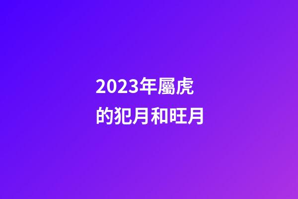 2023年屬虎的犯月和旺月