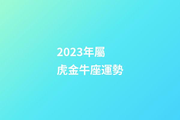 2023年屬虎金牛座運勢-第1張-星座運勢-玄機派