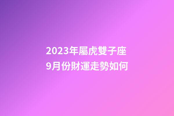 2023年屬虎雙子座9月份財運走勢如何-第1張-星座運勢-玄機派