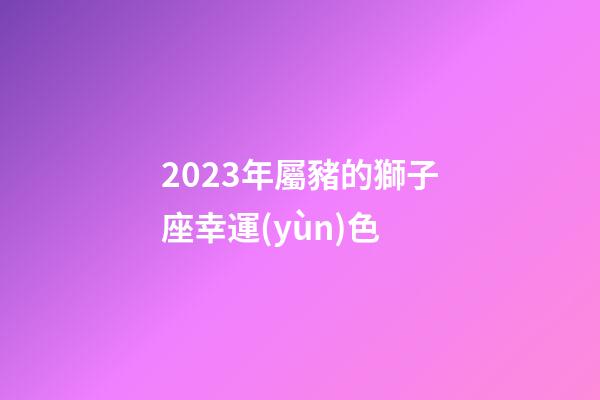 2023年屬豬的獅子座幸運(yùn)色-第1張-星座運(yùn)勢(shì)-玄機(jī)派