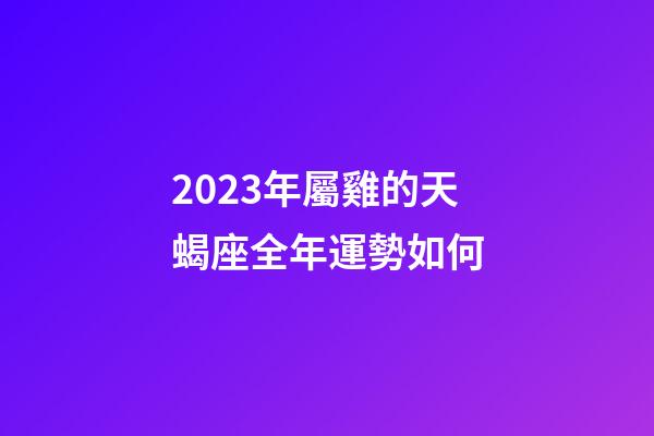 2023年屬雞的天蝎座全年運勢如何-第1張-星座運勢-玄機派