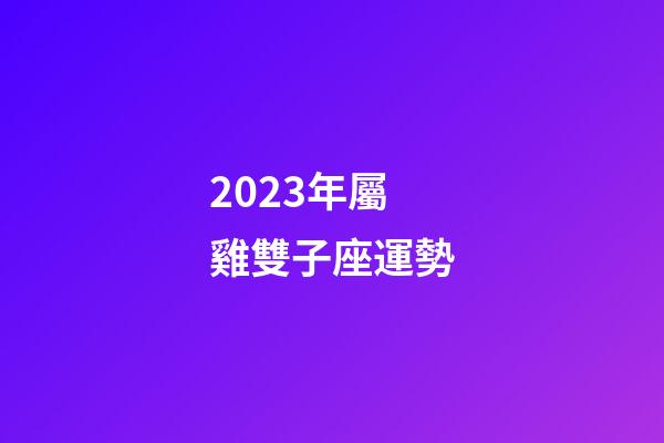 2023年屬雞雙子座運勢-第1張-星座運勢-玄機派