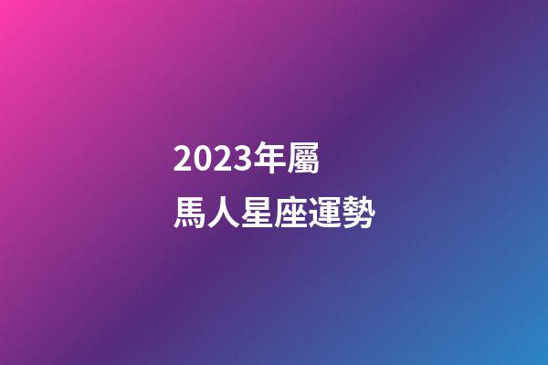 2023年屬馬人星座運勢-第1張-星座運勢-玄機派