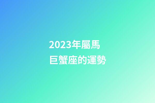 2023年屬馬巨蟹座的運勢-第1張-星座運勢-玄機派