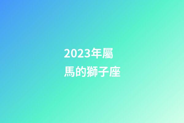 2023年屬馬的獅子座-第1張-星座運勢-玄機派