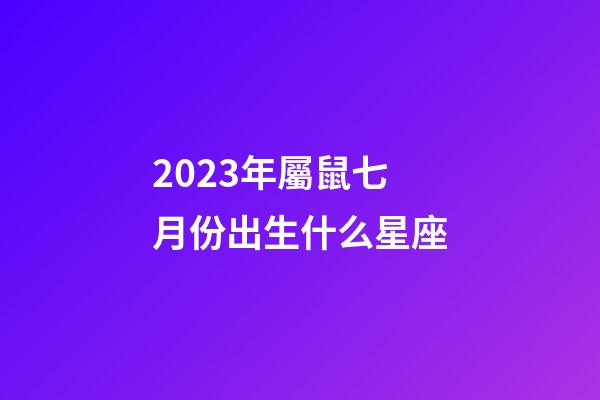 2023年屬鼠七月份出生什么星座-第1張-星座運勢-玄機派