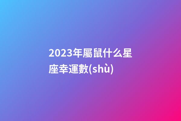 2023年屬鼠什么星座幸運數(shù)-第1張-星座運勢-玄機派