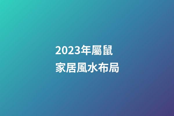 2023年屬鼠家居風水布局