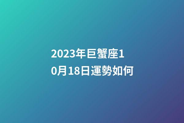 2023年巨蟹座10月18日運勢如何-第1張-星座運勢-玄機派