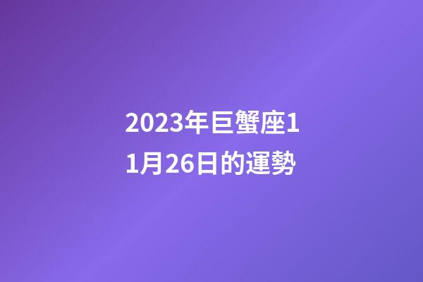 2023年巨蟹座11月26日的運勢-第1張-星座運勢-玄機派