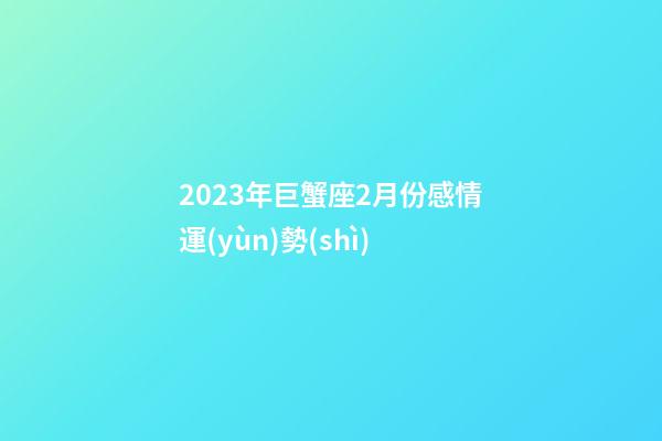2023年巨蟹座2月份感情運(yùn)勢(shì)-第1張-星座運(yùn)勢(shì)-玄機(jī)派