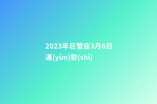 2023年巨蟹座3月6日運(yùn)勢(shì)-第1張-星座運(yùn)勢(shì)-玄機(jī)派