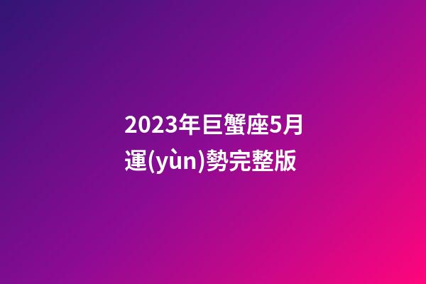 2023年巨蟹座5月運(yùn)勢完整版-第1張-星座運(yùn)勢-玄機(jī)派