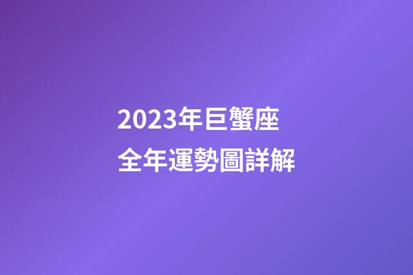 2023年巨蟹座全年運勢圖詳解-第1張-星座運勢-玄機派