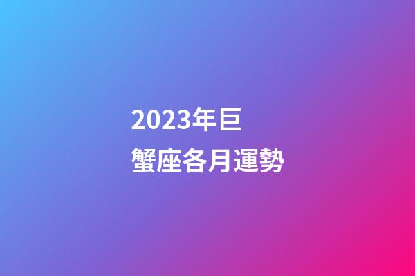 2023年巨蟹座各月運勢
