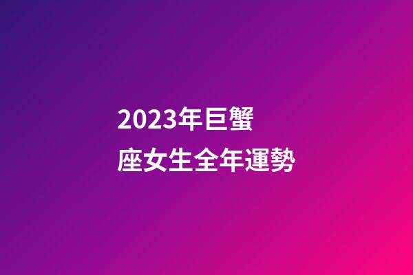 2023年巨蟹座女生全年運勢-第1張-星座運勢-玄機派