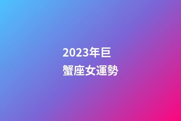 2023年巨蟹座女運勢-第1張-星座運勢-玄機派