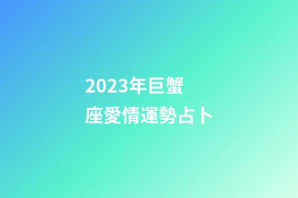 2023年巨蟹座愛情運勢占卜-第1張-星座運勢-玄機派
