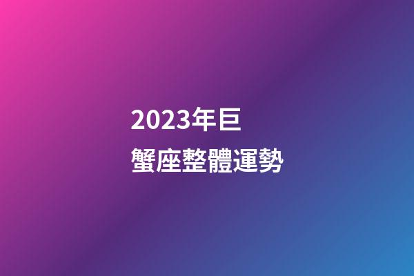 2023年巨蟹座整體運勢-第1張-星座運勢-玄機派