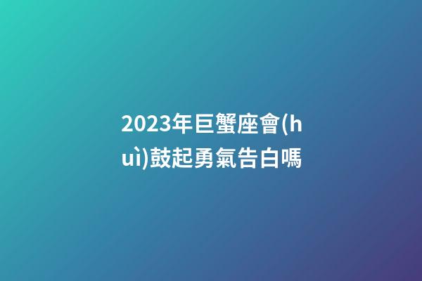 2023年巨蟹座會(huì)鼓起勇氣告白嗎-第1張-星座運(yùn)勢(shì)-玄機(jī)派