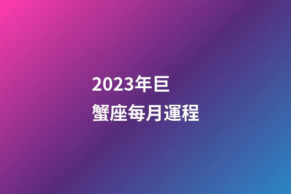 2023年巨蟹座每月運程-第1張-星座運勢-玄機派