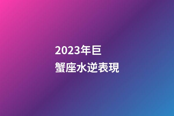 2023年巨蟹座水逆表現-第1張-星座運勢-玄機派
