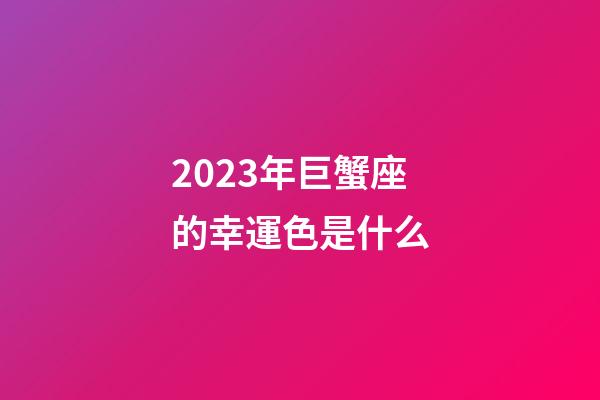 2023年巨蟹座的幸運色是什么-第1張-星座運勢-玄機派