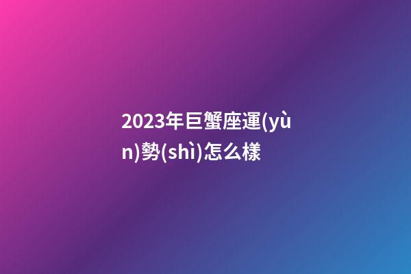 2023年巨蟹座運(yùn)勢(shì)怎么樣-第1張-星座運(yùn)勢(shì)-玄機(jī)派