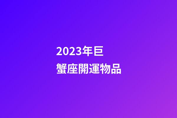 2023年巨蟹座開運物品-第1張-星座運勢-玄機派