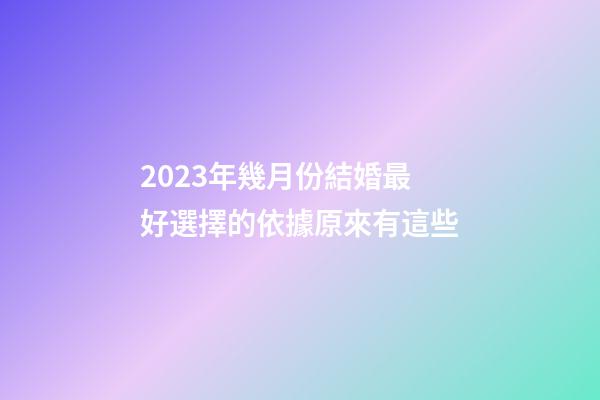 2023年幾月份結婚最好?選擇的依據原來有這些