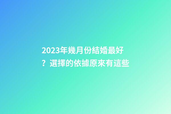 2023年幾月份結婚最好？選擇的依據原來有這些